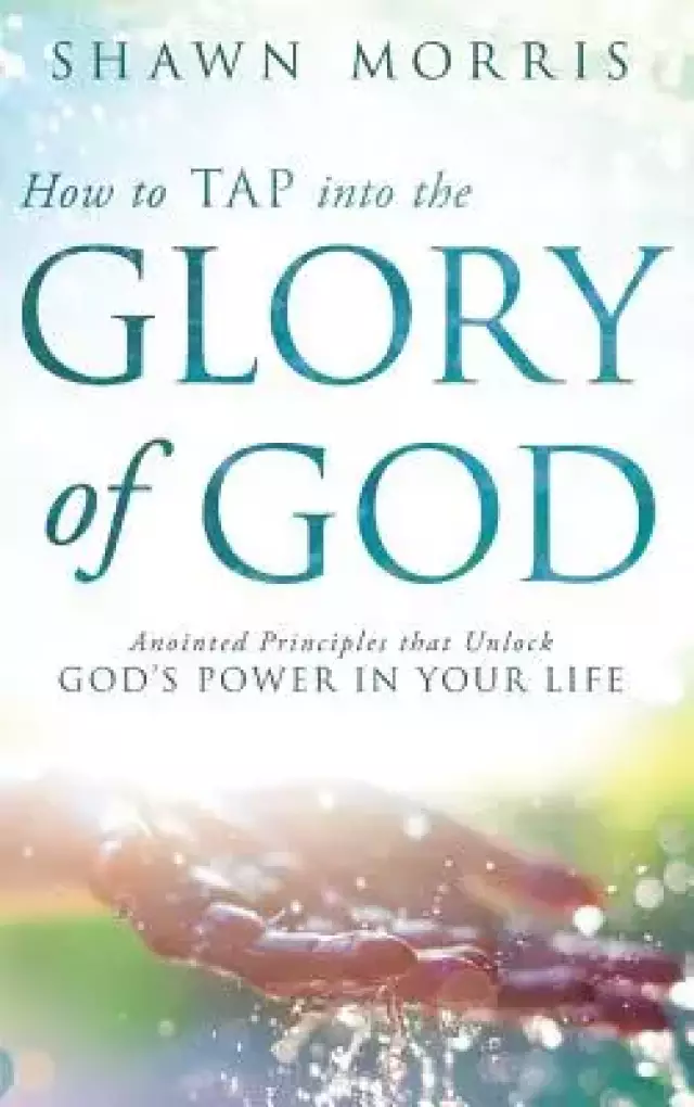 How to TAP into the Glory of God: Anointed Principles that Unlock God's Power in Your Life