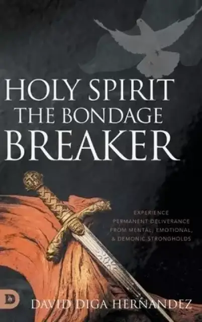 Holy Spirit: Experience Permanent Deliverance from Mental, Emotional, and Demonic Strongholds
