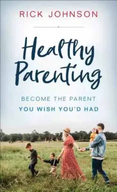 Healthy Parenting: Become the Parent You Wish You'd Had