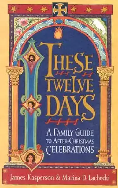 These Twelve Days:: A Family Guide to After-Christmas Celebrations