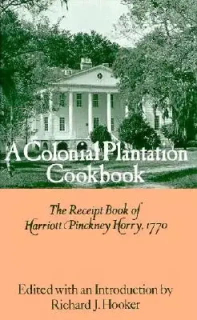 A Colonial Plantation Cookbook: The Receipt Book of Harriott Pinckney Horry, 1770