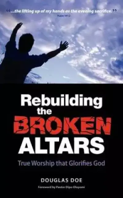 Rebuilding the Broken Altars - True Worship That Glorifies God