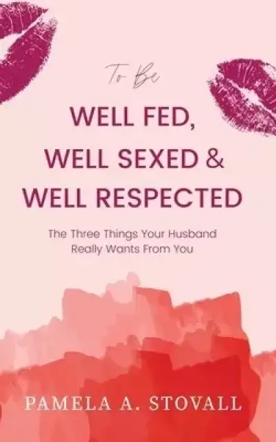 To Be Well Fed, Well Sexed & Well Respected: The Three Things Your Husband  Really Wants From You