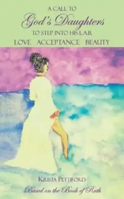 A Call to God's Daughters to Step into His L.A.B. Love Acceptance Beauty : Based on the Book of Ruth