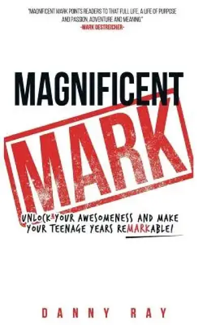 Magnificent Mark: Unlock your awesomeness and make your teenage years remarkable
