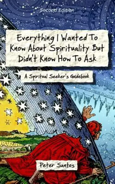 Everything I Wanted to Know about Spirituality But Didn't Know How to Ask: A Spiritual Seeker's Guidebook
