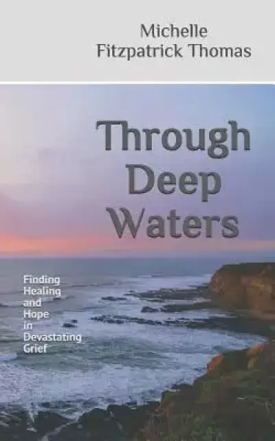 Through Deep Waters: Finding Healing and Hope in Devastating Grief
