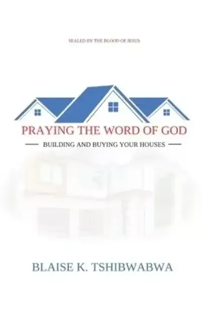 PRAYING THE WORD OF GOD: BUILDING AND BUYING YOUR HOUSES