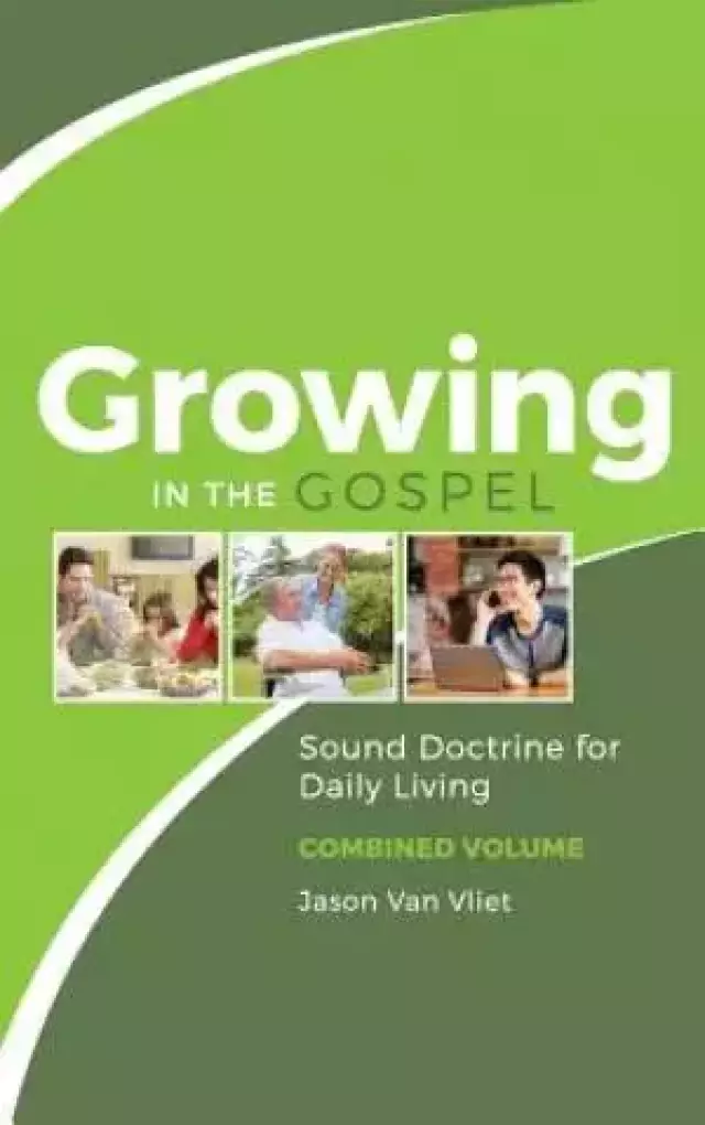 Growing in the Gospel: Sound Doctrine for Daily Living (Combined Volume)
