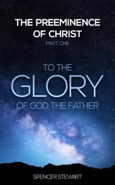 The Preeminence of Christ: Part One, To the Glory of God the Father