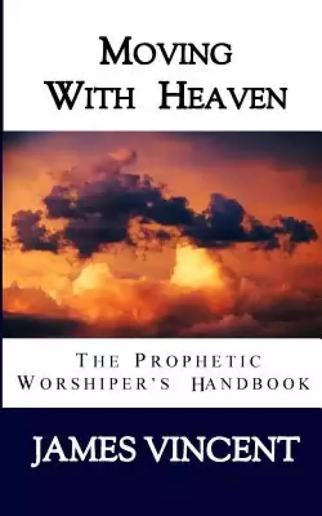 Moving With Heaven: The Prophetic Worshiper's Handbook