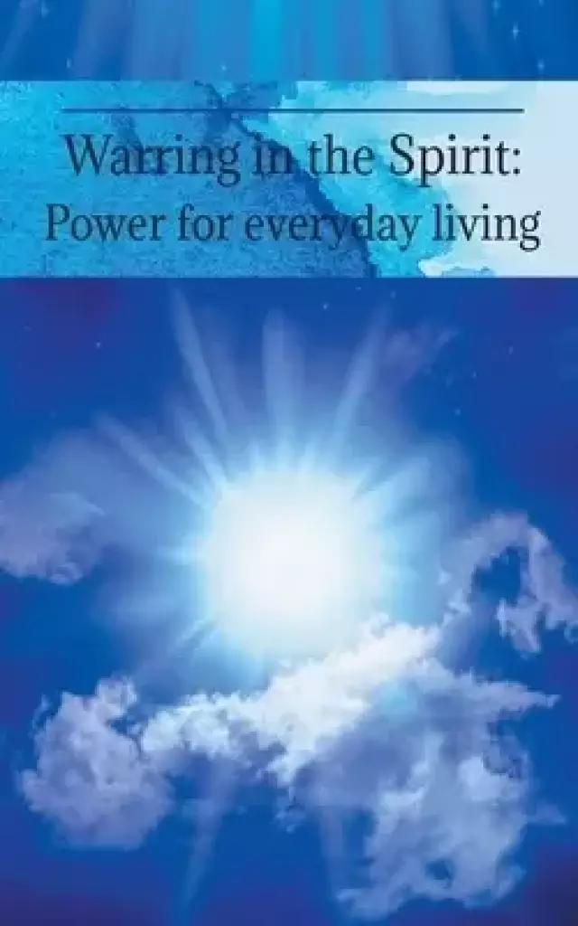 Warring in the Spirit: Power for Everyday Living