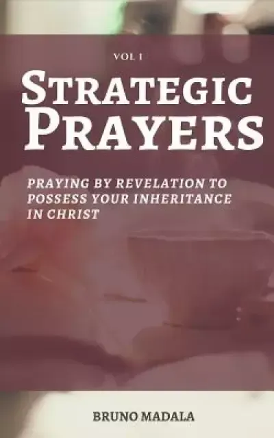 Strategic Prayers: Praying by Revelation to Possess Your Inheritance in Christ