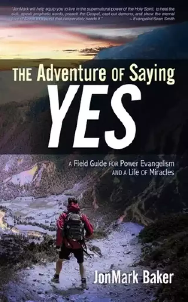 The Adventure of Saying YES: A Field Guide for Power Evangelism and a Life of Miracles