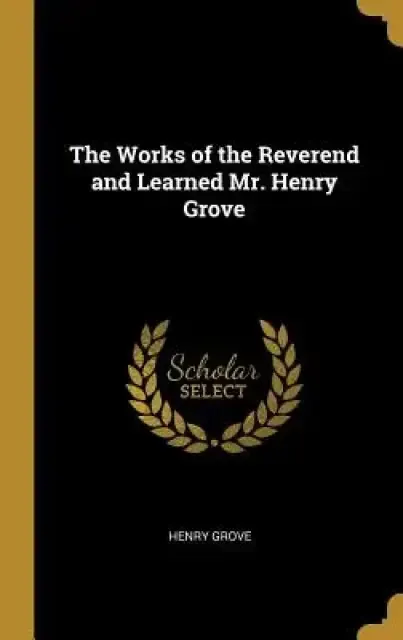 The Works of the Reverend and Learned Mr. Henry Grove