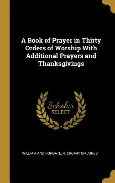 A Book of Prayer in Thirty Orders of Worship With Additional Prayers and Thanksgivings