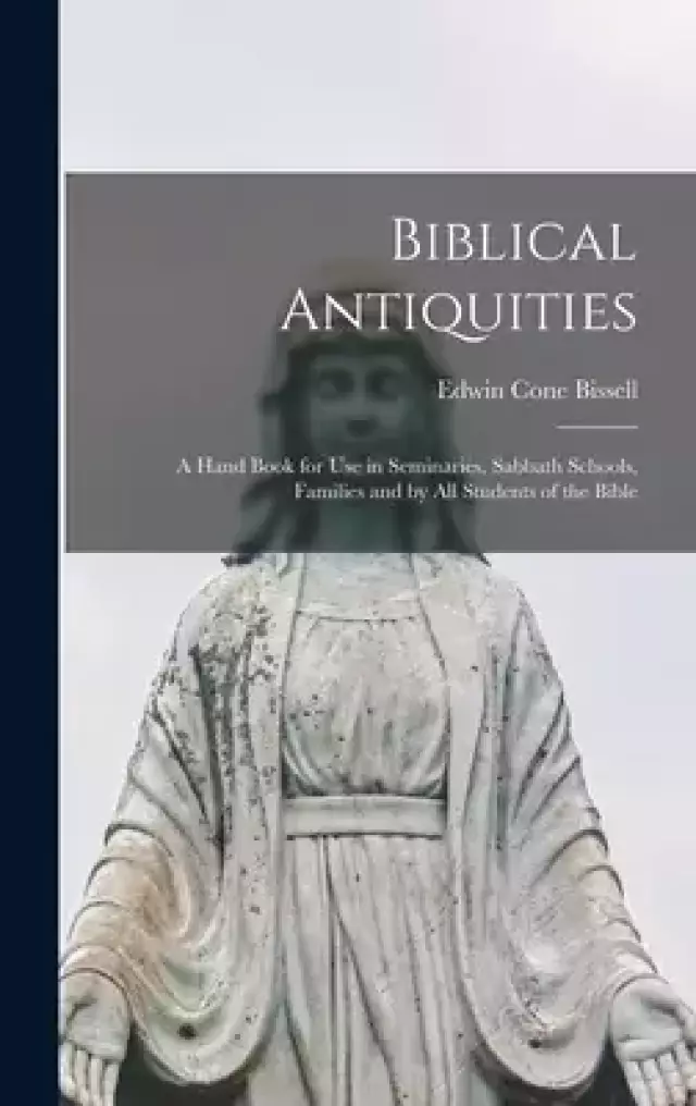 Biblical Antiquities : a Hand Book for Use in Seminaries, Sabbath Schools, Families and by All Students of the Bible
