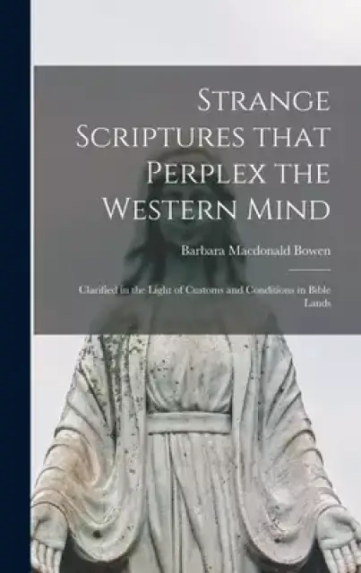 Strange Scriptures That Perplex the Western Mind: Clarified in the Light of Customs and Conditions in Bible Lands