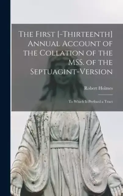 The First [-thirteenth] Annual Account of the Collation of the MSS. of the Septuagint-version : to Which is Prefixed a Tract