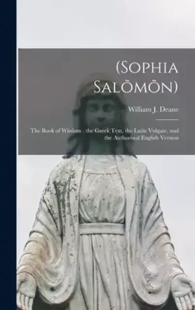 (Sophia Salo~mo~n) : The Book of Wisdom : the Greek Text, the Latin Vulgate, and the Authorised English Version