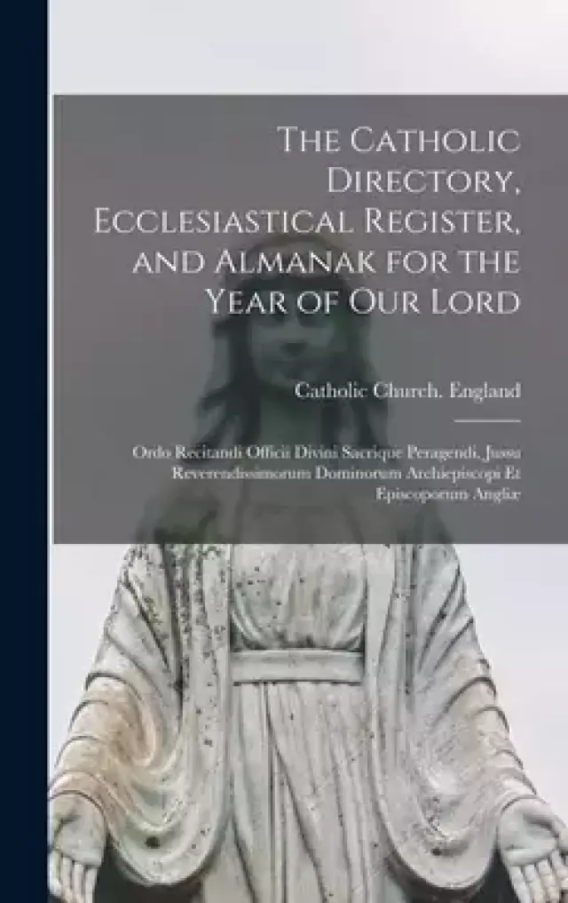 The Catholic Directory, Ecclesiastical Register, and Almanak for the Year of Our Lord : Ordo Recitandi Officii Divini Sacrique Peragendi, Jussu Revere