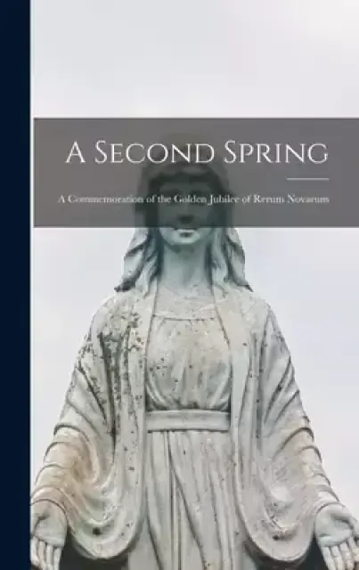 A Second Spring: a Commemoration of the Golden Jubilee of Rerum Novarum