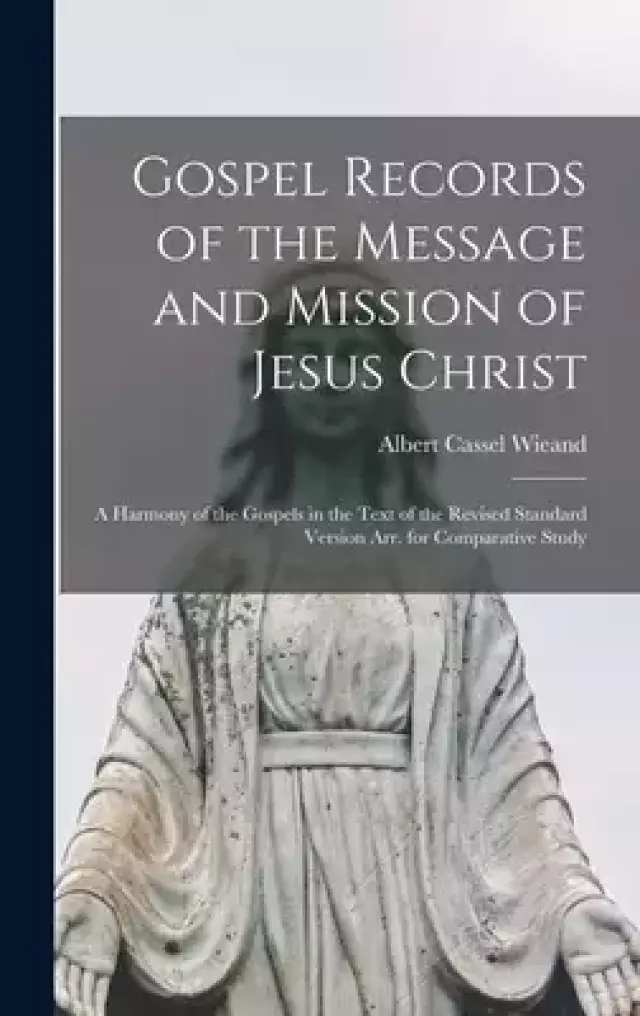 Gospel Records of the Message and Mission of Jesus Christ: a Harmony of the Gospels in the Text of the Revised Standard Version Arr. for Comparative S