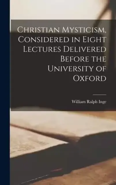 Christian Mysticism, Considered in Eight Lectures Delivered Before the University of Oxford