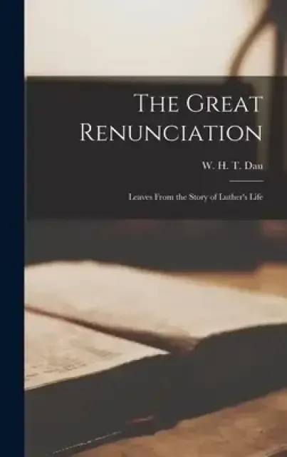 The Great Renunciation : Leaves From the Story of Luther's Life