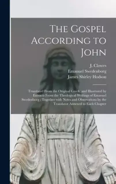 The Gospel According to John : Translated From the Original Greek, and Illustrated by Extracts From the Theological Writings of Emanuel Swedenborg : T