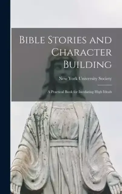 Bible Stories and Character Building : a Practical Book for Inculating High Ideals