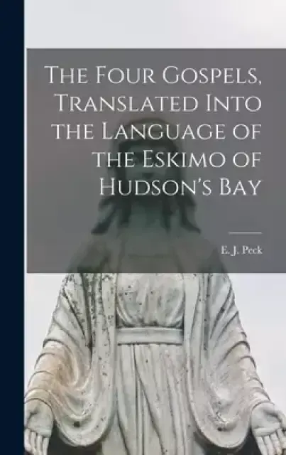 The Four Gospels, Translated Into the Language of the Eskimo of Hudson's Bay [microform]