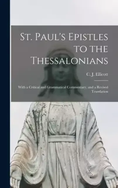 St. Paul's Epistles to the Thessalonians : With a Critical and Grammatical Commentary, and a Revised Translation