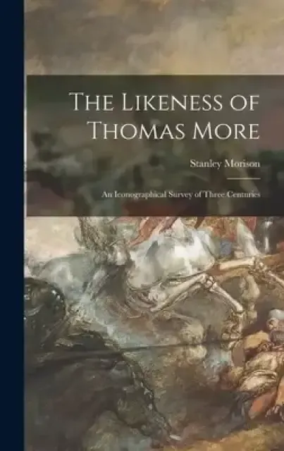 The Likeness of Thomas More; an Iconographical Survey of Three Centuries