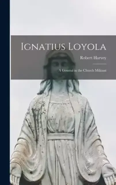 Ignatius Loyola; a General in the Church Militant