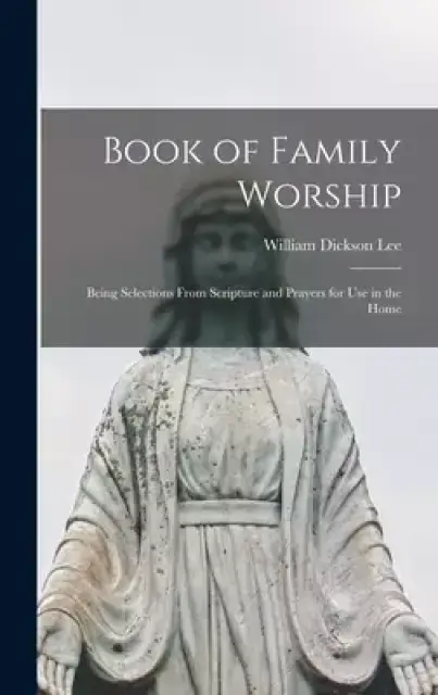 Book of Family Worship [microform] : Being Selections From Scripture and Prayers for Use in the Home