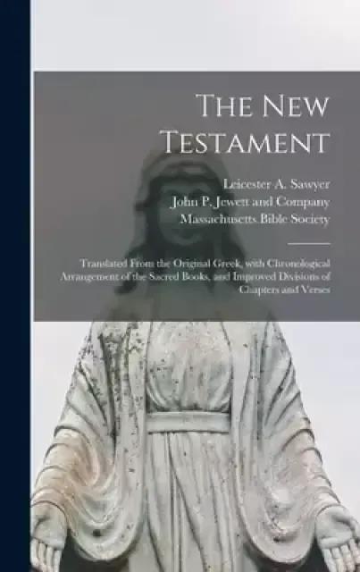 The New Testament : Translated From the Original Greek, With Chronological Arrangement of the Sacred Books, and Improved Divisions of Chapters and Ver