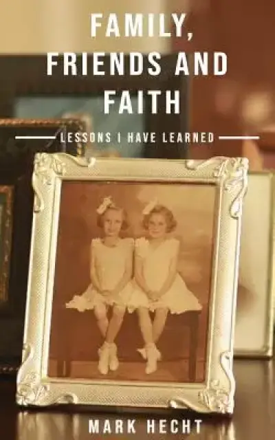 Family, Friends and Faith: Lessons I Have Learned