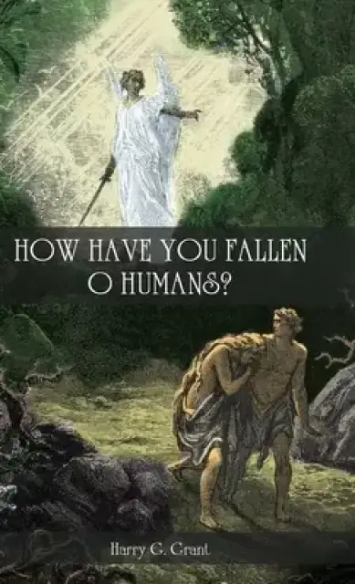 How Have You Fallen, O Humans?