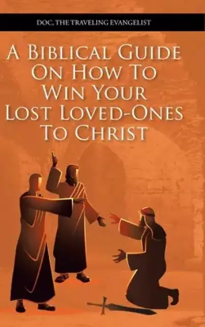 A Biblical Guide on How to Win Your Lost Loved-Ones to Christ