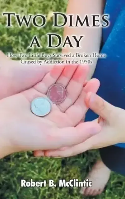 Two Dimes a Day: How Two Little Boys Survived a Broken Home Caused by Addiction in the 1950s