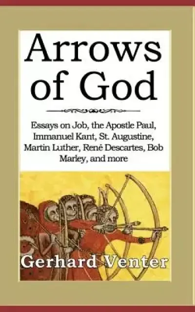 Arrows of God: Essays on Job, the Apostle Paul, Immanuel Kant, St. Augustine, Martin Luther, Ren