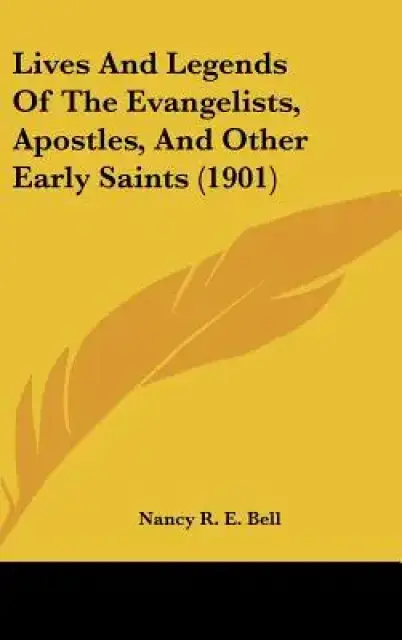 Lives And Legends Of The Evangelists, Apostles, And Other Early Saints (1901)