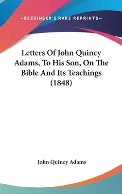 Letters Of John Quincy Adams, To His Son, On The Bible And Its Teachings (1848)