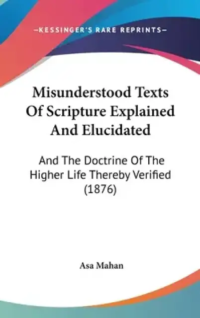 Misunderstood Texts Of Scripture Explained And Elucidated: And The Doctrine Of The Higher Life Thereby Verified (1876)