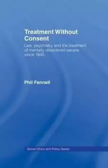 Treatment Without Consent: Law, Psychiatry and the Treatment of Mentally Disordered People Since 1845
