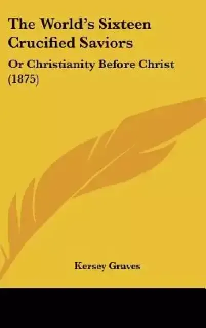 The World's Sixteen Crucified Saviors: Or Christianity Before Christ (1875)