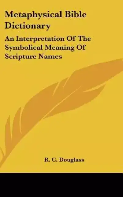 Metaphysical Bible Dictionary: An Interpretation of the Symbolical Meaning of Scripture Names