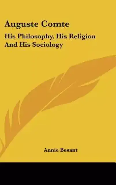 Auguste Comte: His Philosophy, His Religion and His Sociology