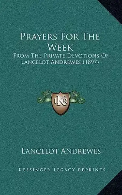 Prayers For The Week: From The Private Devotions Of Lancelot Andrewes (1897)